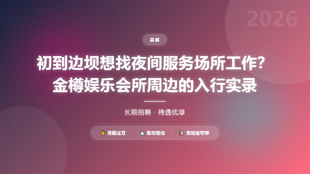 初到边坝想找夜间服务场所工作？金樽娱乐会所周边的入行实录